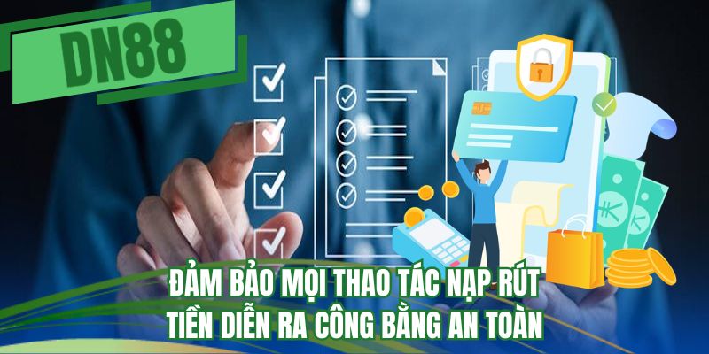 Đảm bảo mọi thao tác nạp rút tiền diễn ra công bằng an toàn