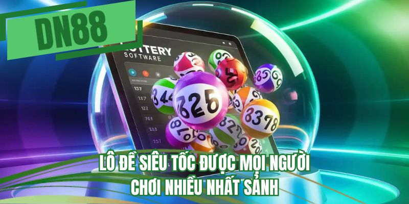 Lô đề siêu tốc được mọi người chơi nhiều nhất sảnh 