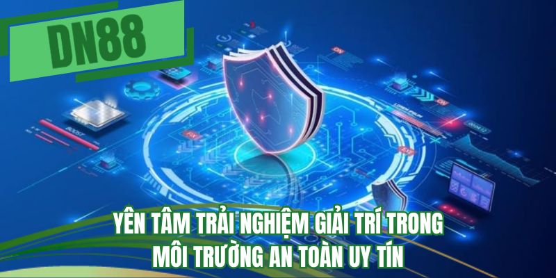 Yên tâm trải nghiệm giải trí trong môi trường an toàn uy tín
